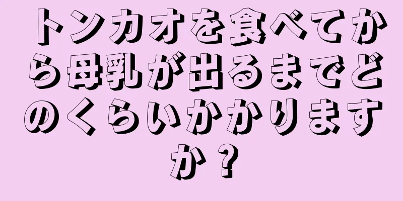 トンカオを食べてから母乳が出るまでどのくらいかかりますか？