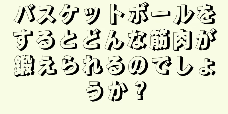 バスケットボールをするとどんな筋肉が鍛えられるのでしょうか？