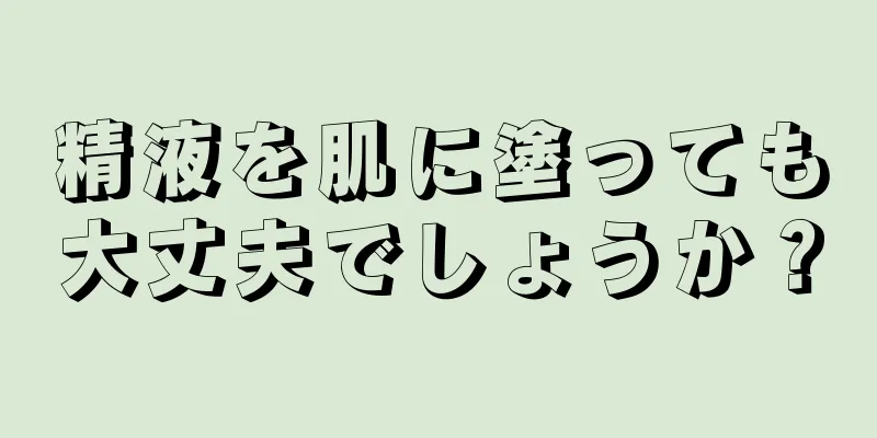 精液を肌に塗っても大丈夫でしょうか？