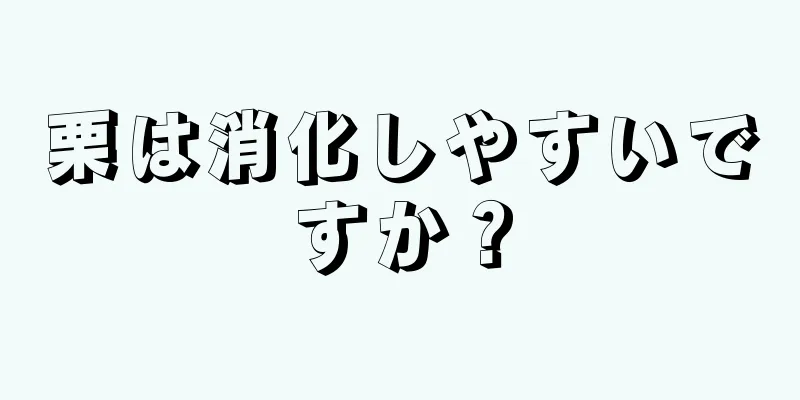 栗は消化しやすいですか？