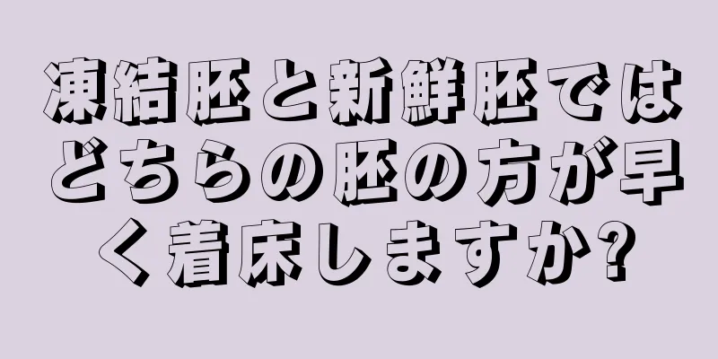 凍結胚と新鮮胚ではどちらの胚の方が早く着床しますか?