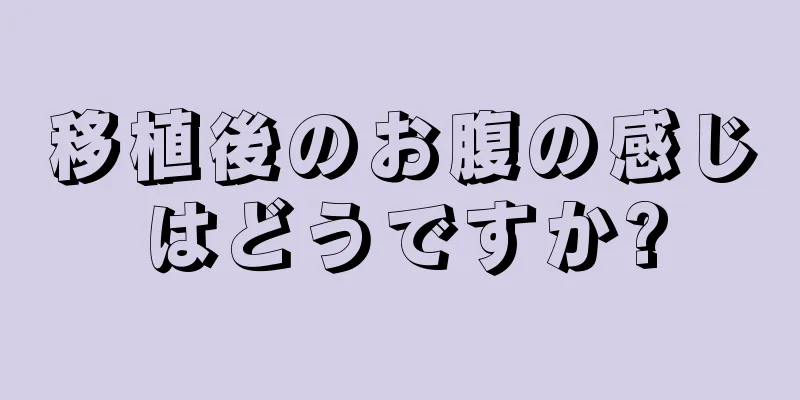 移植後のお腹の感じはどうですか?