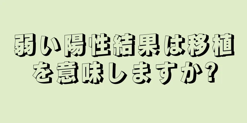 弱い陽性結果は移植を意味しますか?