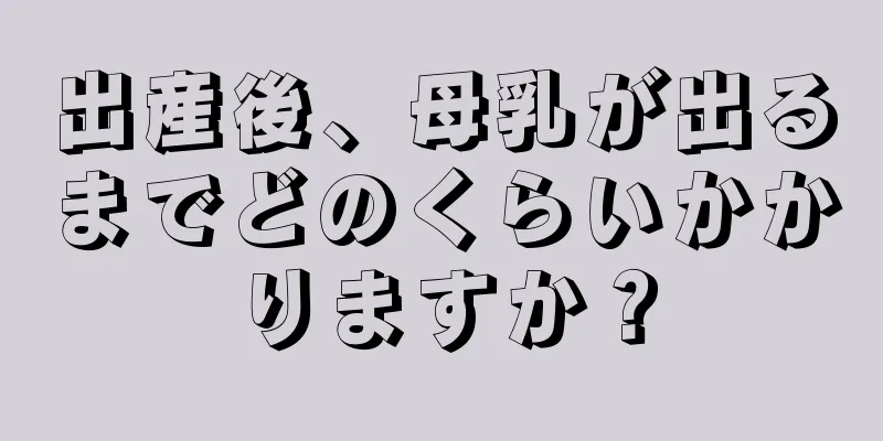 出産後、母乳が出るまでどのくらいかかりますか？