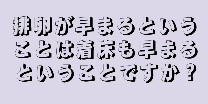 排卵が早まるということは着床も早まるということですか？