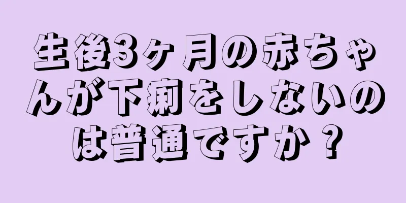 生後3ヶ月の赤ちゃんが下痢をしないのは普通ですか？