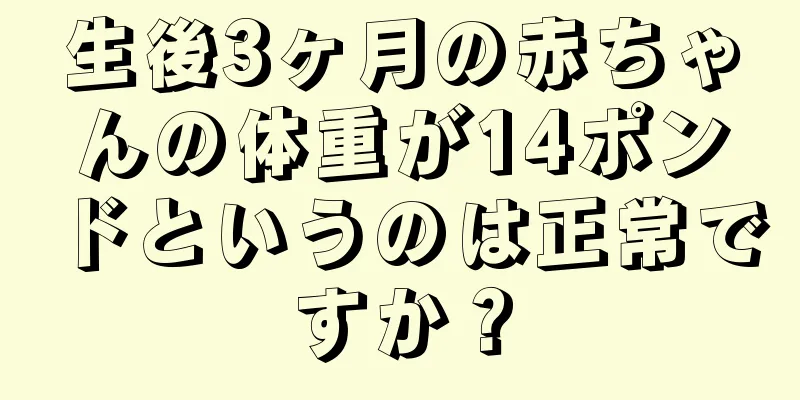 生後3ヶ月の赤ちゃんの体重が14ポンドというのは正常ですか？