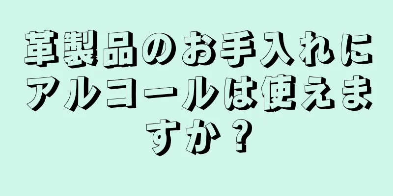 革製品のお手入れにアルコールは使えますか？