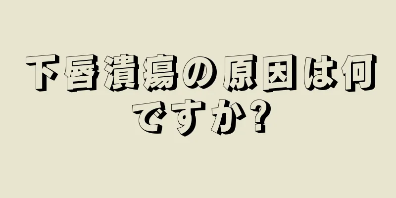 下唇潰瘍の原因は何ですか?