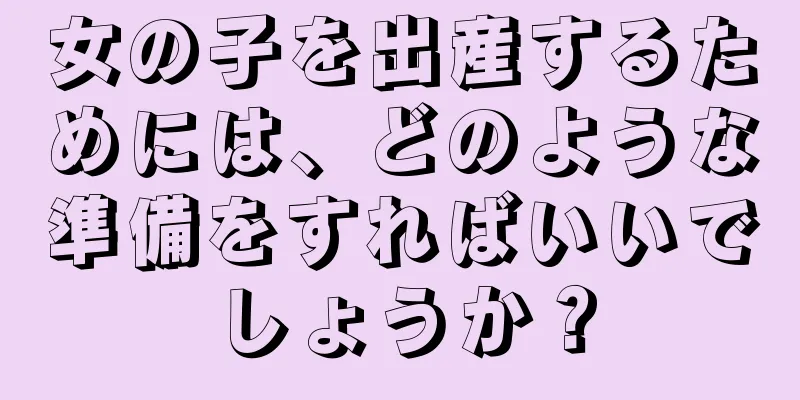 女の子を出産するためには、どのような準備をすればいいでしょうか？