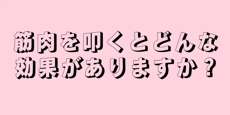 筋肉を叩くとどんな効果がありますか？