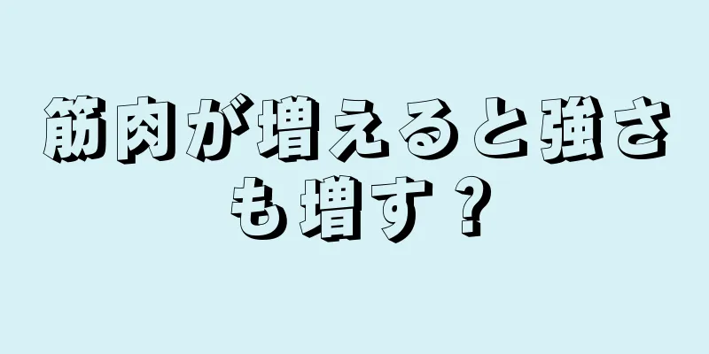 筋肉が増えると強さも増す？