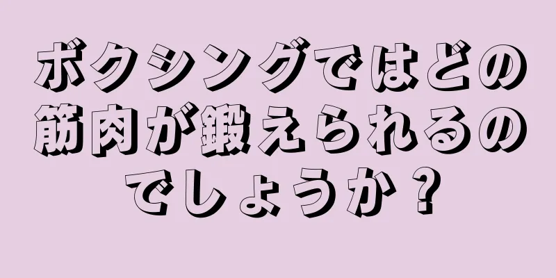 ボクシングではどの筋肉が鍛えられるのでしょうか？