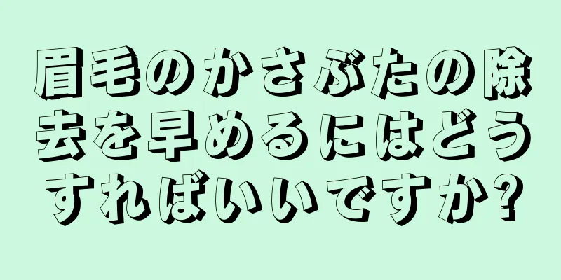 眉毛のかさぶたの除去を早めるにはどうすればいいですか?