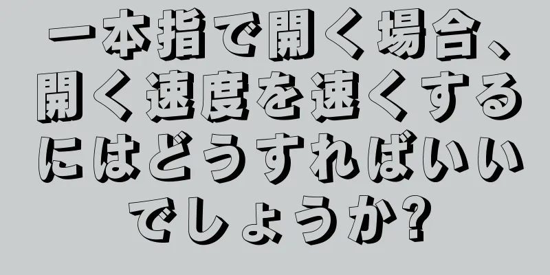 一本指で開く場合、開く速度を速くするにはどうすればいいでしょうか?