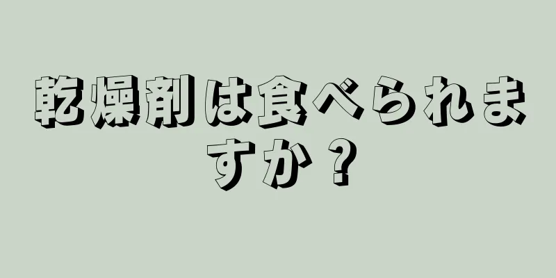 乾燥剤は食べられますか？