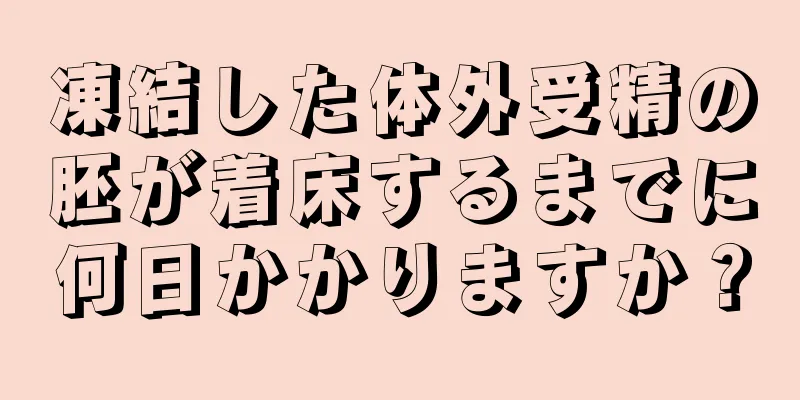 凍結した体外受精の胚が着床するまでに何日かかりますか？