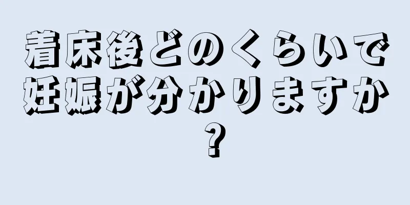 着床後どのくらいで妊娠が分かりますか？