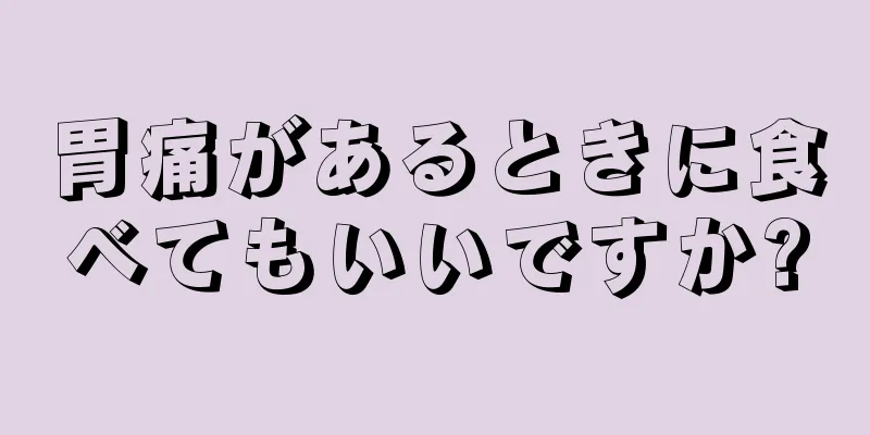 胃痛があるときに食べてもいいですか?