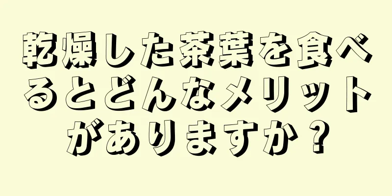 乾燥した茶葉を食べるとどんなメリットがありますか？