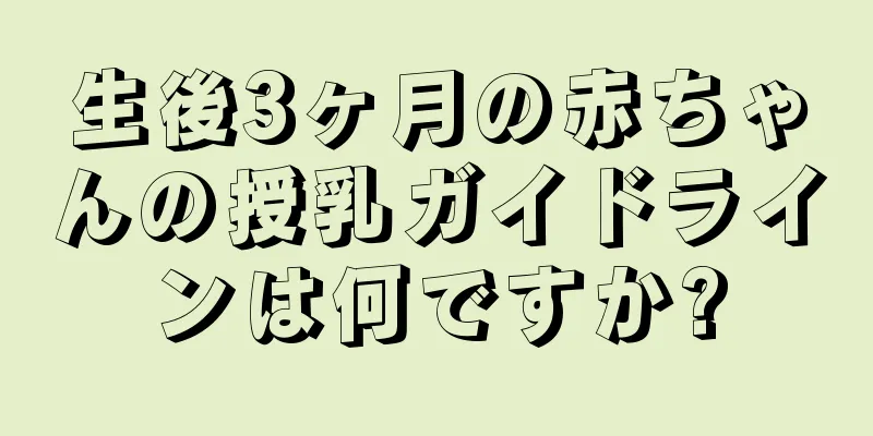 生後3ヶ月の赤ちゃんの授乳ガイドラインは何ですか?