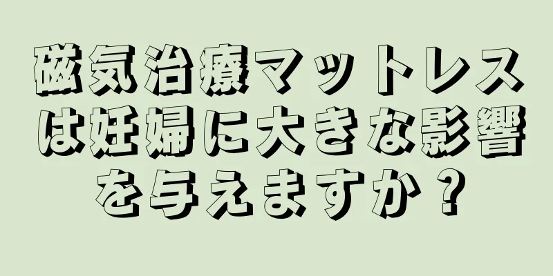 磁気治療マットレスは妊婦に大きな影響を与えますか？