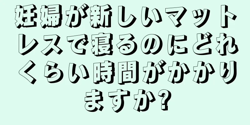 妊婦が新しいマットレスで寝るのにどれくらい時間がかかりますか?