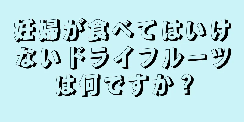 妊婦が食べてはいけないドライフルーツは何ですか？