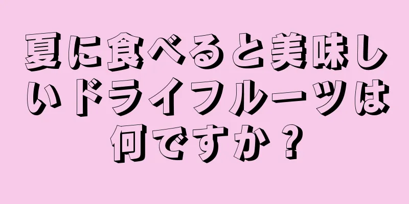 夏に食べると美味しいドライフルーツは何ですか？