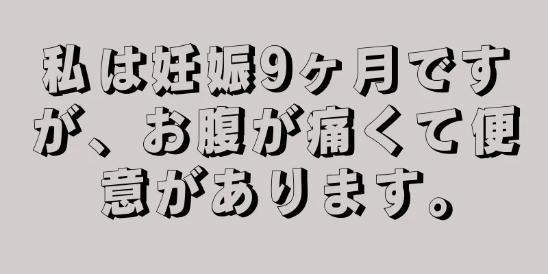 私は妊娠9ヶ月ですが、お腹が痛くて便意があります。