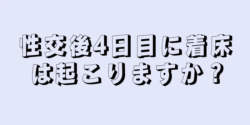 性交後4日目に着床は起こりますか？