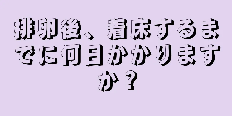 排卵後、着床するまでに何日かかりますか？