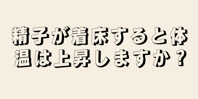 精子が着床すると体温は上昇しますか？