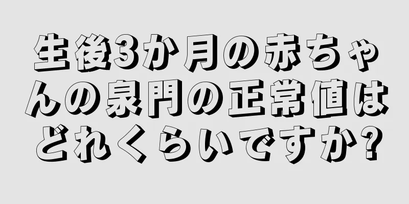 生後3か月の赤ちゃんの泉門の正常値はどれくらいですか?