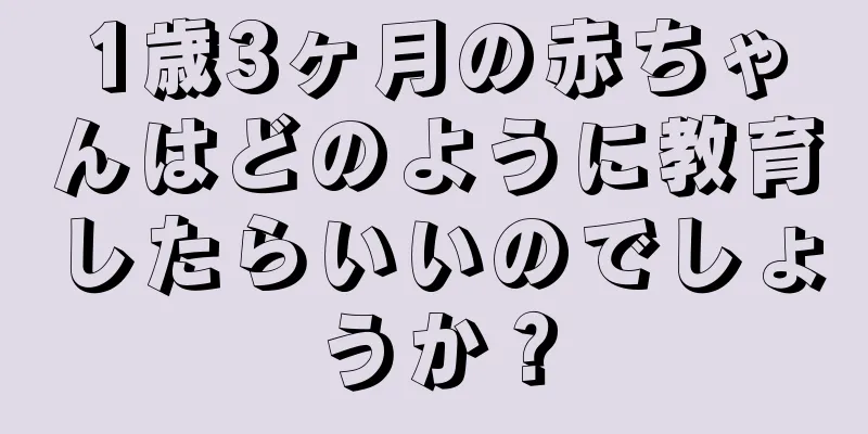 1歳3ヶ月の赤ちゃんはどのように教育したらいいのでしょうか？