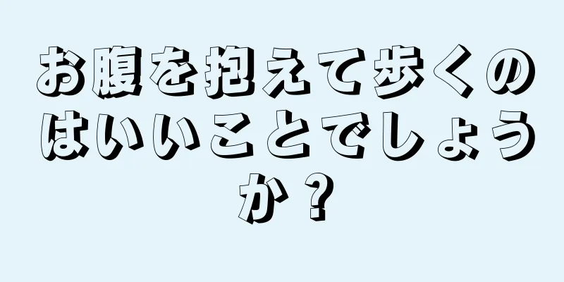 お腹を抱えて歩くのはいいことでしょうか？