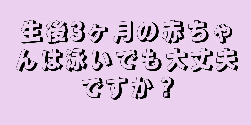 生後3ヶ月の赤ちゃんは泳いでも大丈夫ですか？