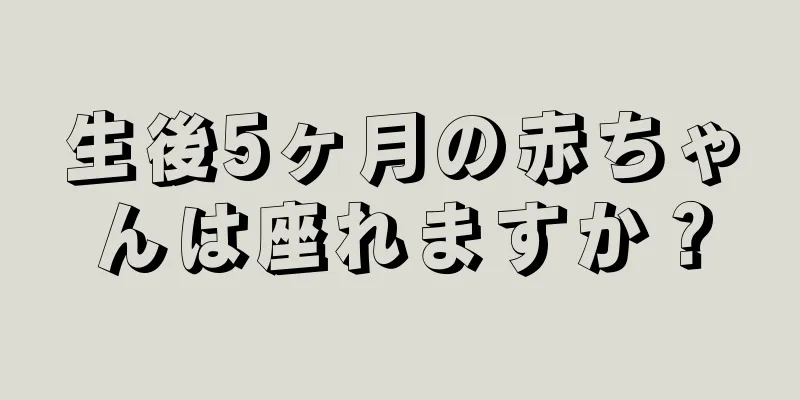 生後5ヶ月の赤ちゃんは座れますか？