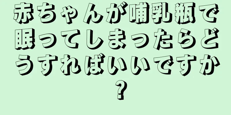 赤ちゃんが哺乳瓶で眠ってしまったらどうすればいいですか？