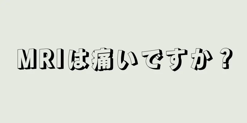 MRIは痛いですか？