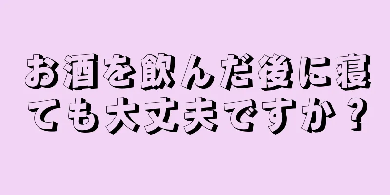 お酒を飲んだ後に寝ても大丈夫ですか？