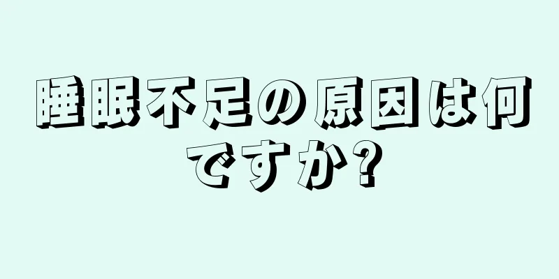 睡眠不足の原因は何ですか?