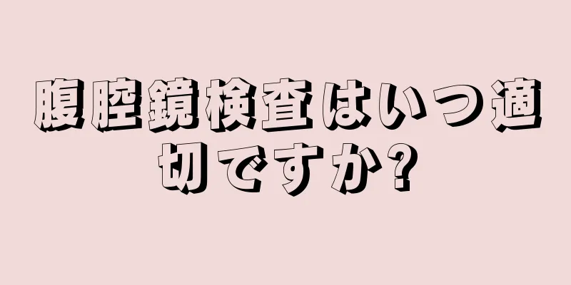 腹腔鏡検査はいつ適切ですか?