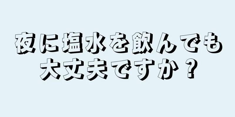 夜に塩水を飲んでも大丈夫ですか？