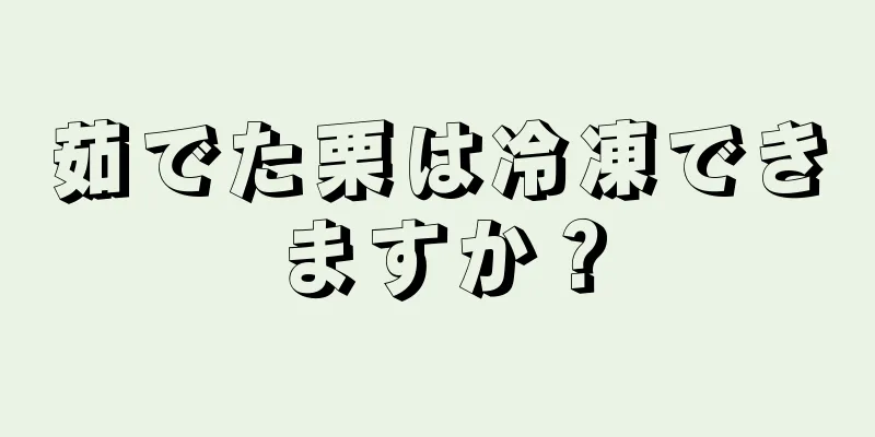 茹でた栗は冷凍できますか？