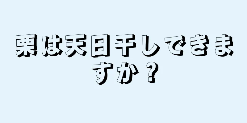 栗は天日干しできますか？