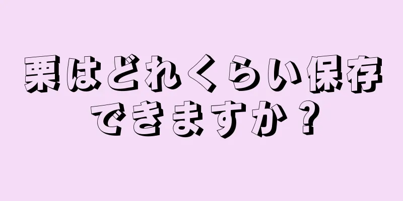 栗はどれくらい保存できますか？