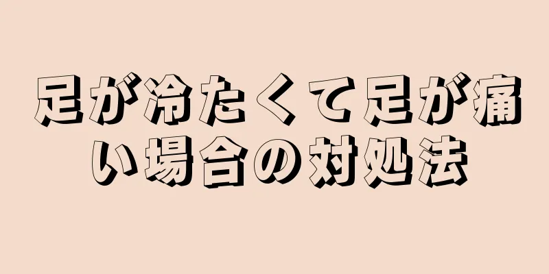 足が冷たくて足が痛い場合の対処法