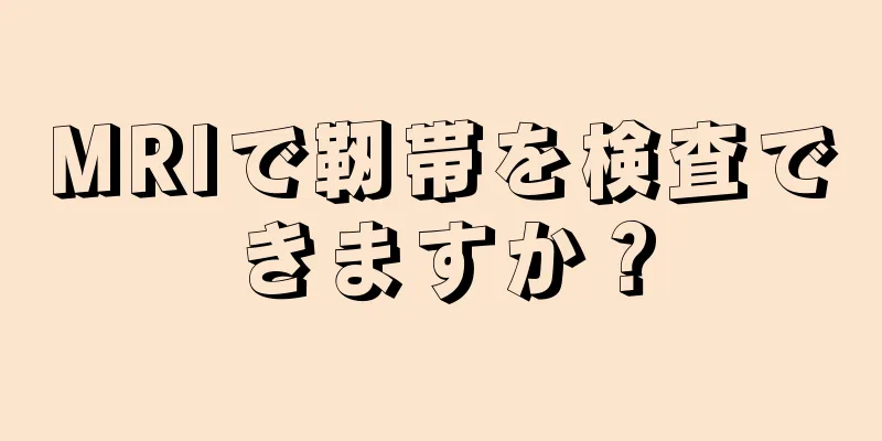 MRIで靭帯を検査できますか？