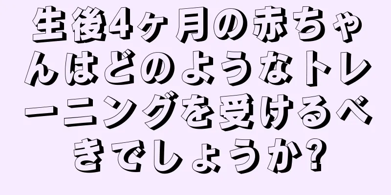 生後4ヶ月の赤ちゃんはどのようなトレーニングを受けるべきでしょうか?